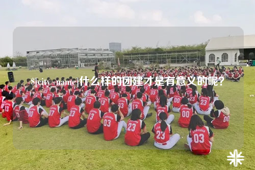 固原什么样的团建才是有意义的呢？