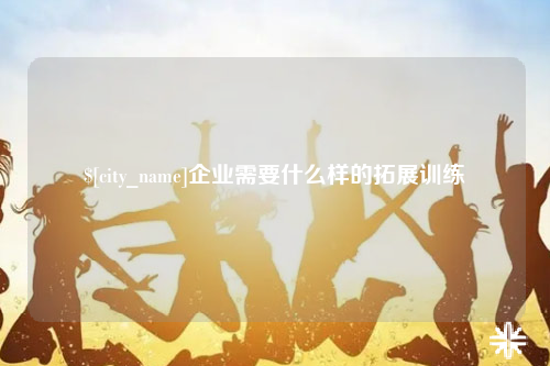 固原企业需要什么样的拓展训练
