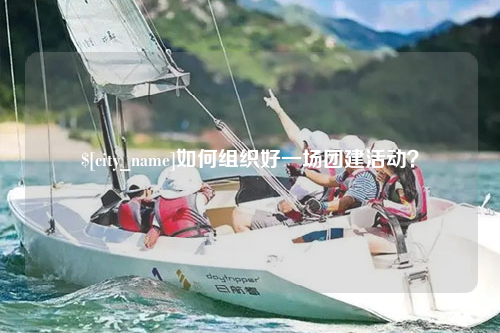 固原如何组织好一场团建活动？