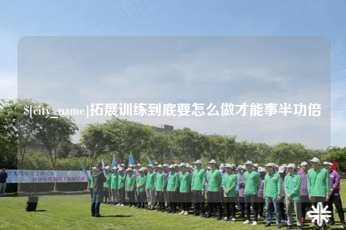 固原拓展训练到底要怎么做才能事半功倍