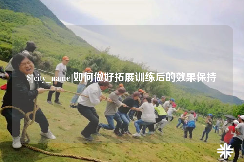 固原如何做好拓展训练后的效果保持